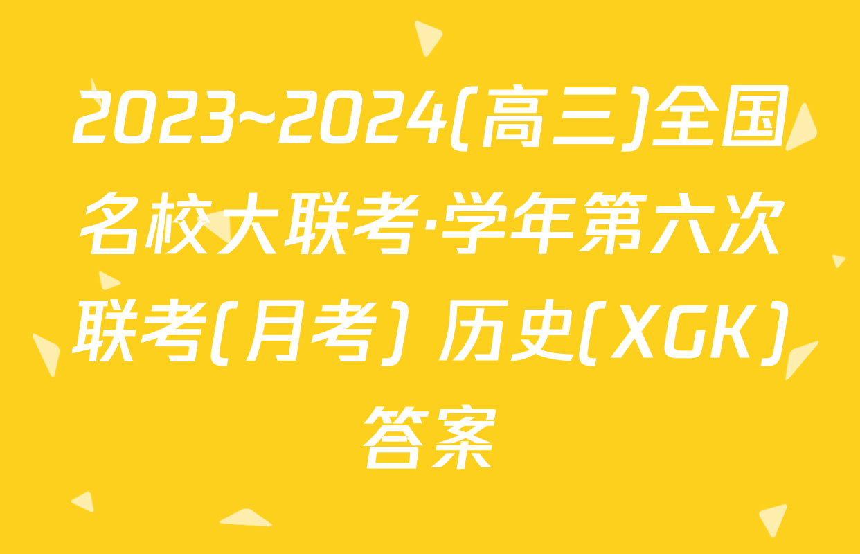 2023~2024(高三)全国名校大联考·学年第六次联考(月考) 历史(XGK)答案