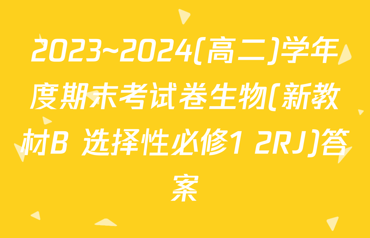 2023~2024(高二)学年度期末考试卷生物(新教材B 选择性必修1 2RJ)答案