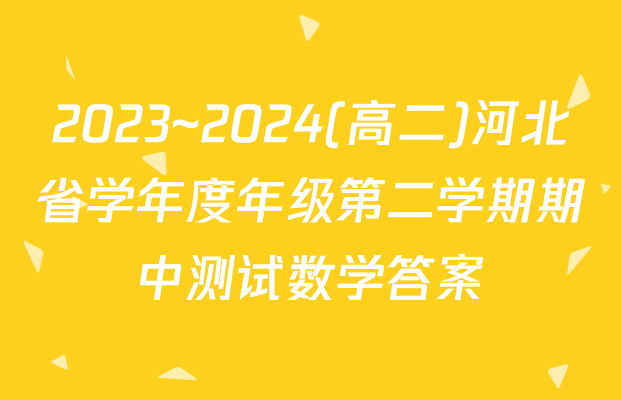 2023~2024(高二)河北省学年度年级第二学期期中测试数学答案