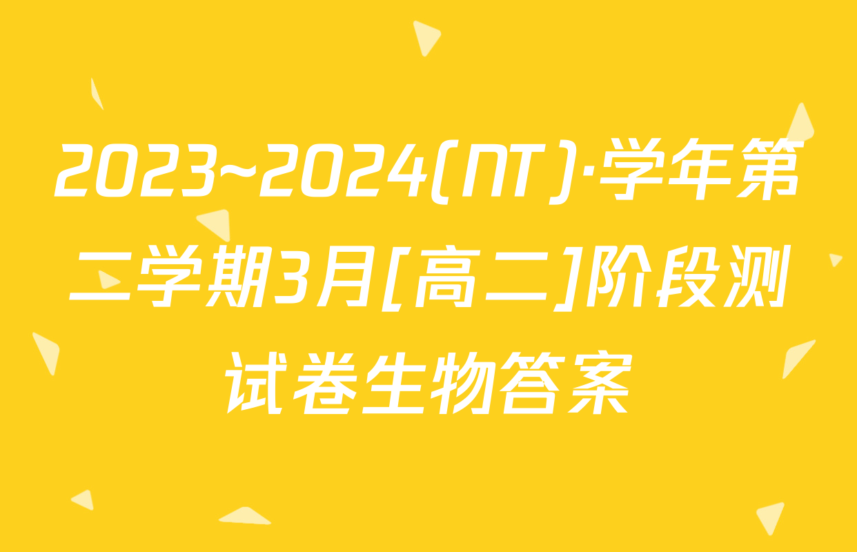 2023~2024(NT)·学年第二学期3月[高二]阶段测试卷生物答案