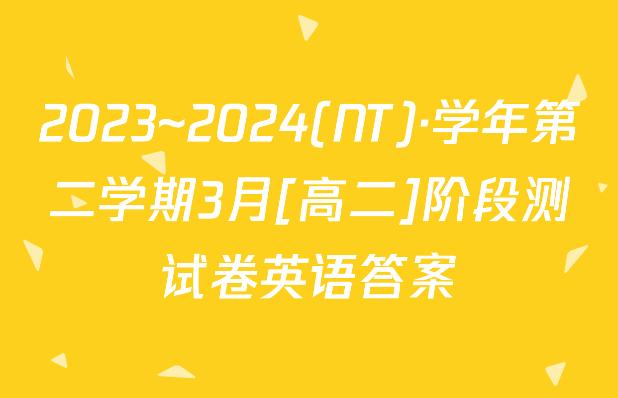 2023~2024(NT)·学年第二学期3月[高二]阶段测试卷英语答案