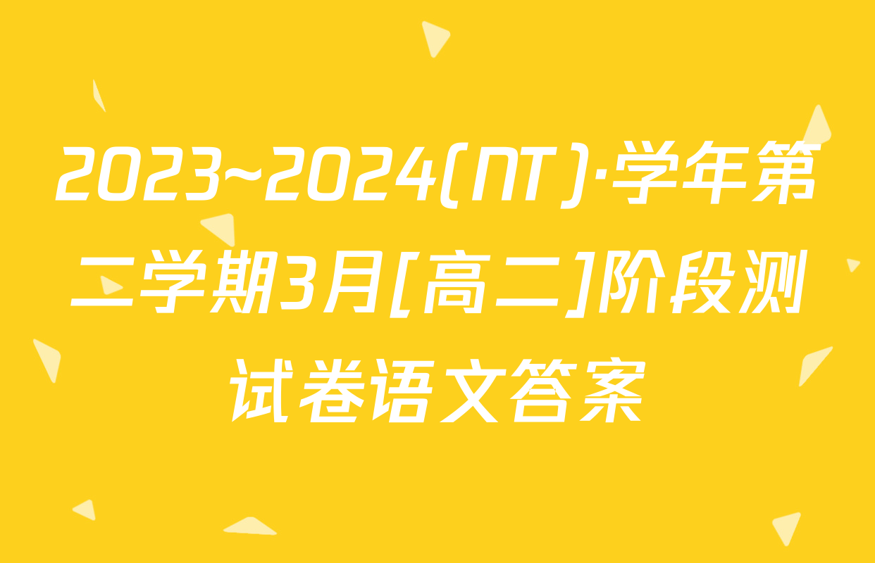 2023~2024(NT)·学年第二学期3月[高二]阶段测试卷语文答案