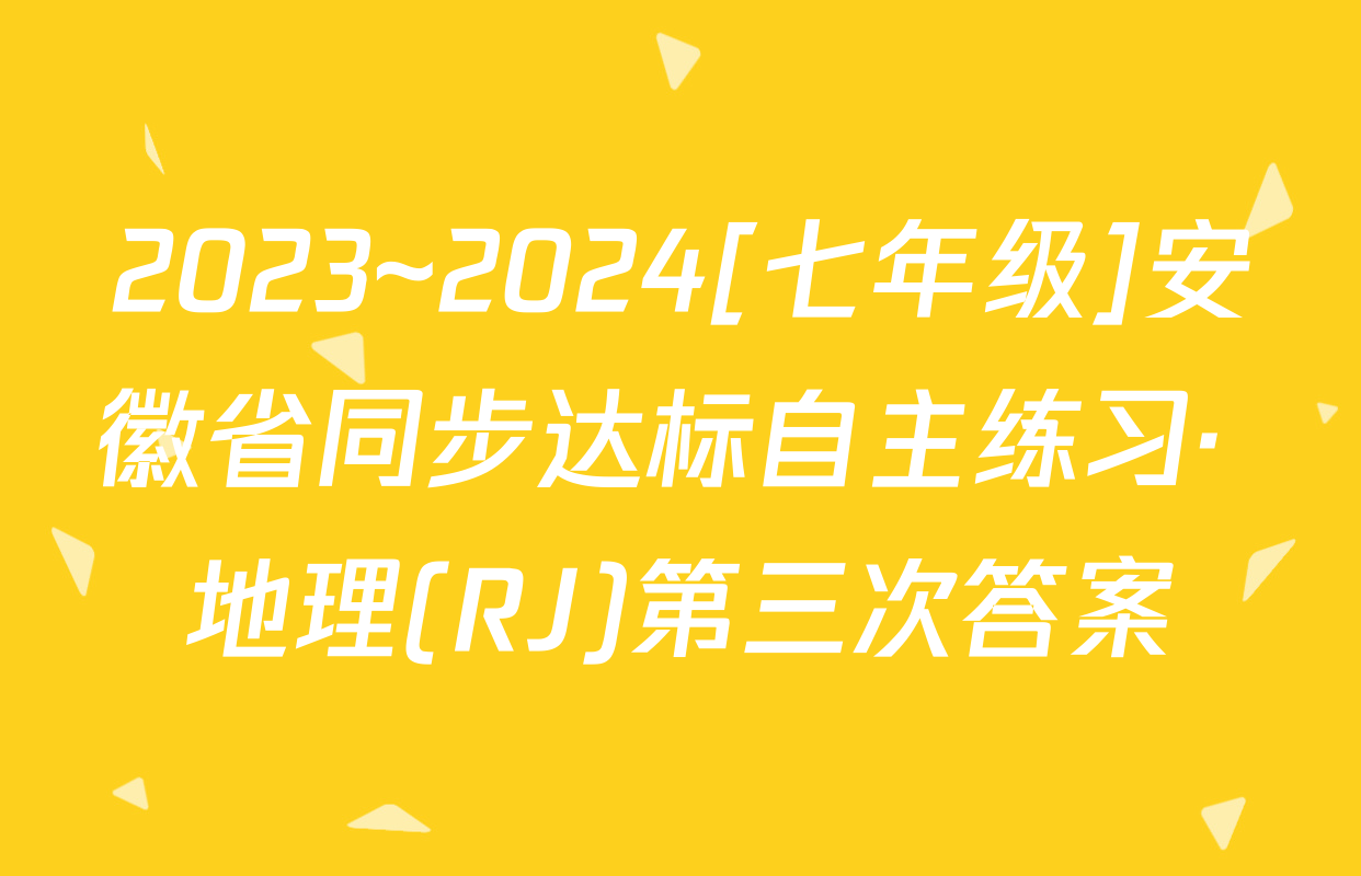 2023~2024[七年级]安徽省同步达标自主练习· 地理(RJ)第三次答案