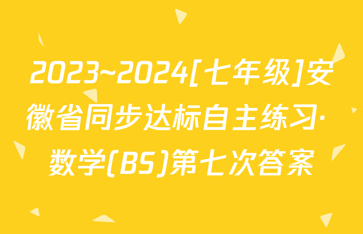 2023~2024[七年级]安徽省同步达标自主练习· 数学(BS)第七次答案