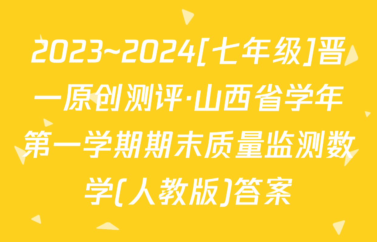 2023~2024[七年级]晋一原创测评·山西省学年第一学期期末质量监测数学(人教版)答案