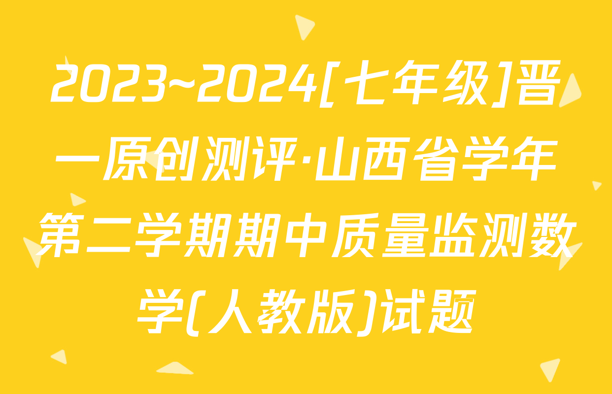 2023~2024[七年级]晋一原创测评·山西省学年第二学期期中质量监测数学(人教版)试题