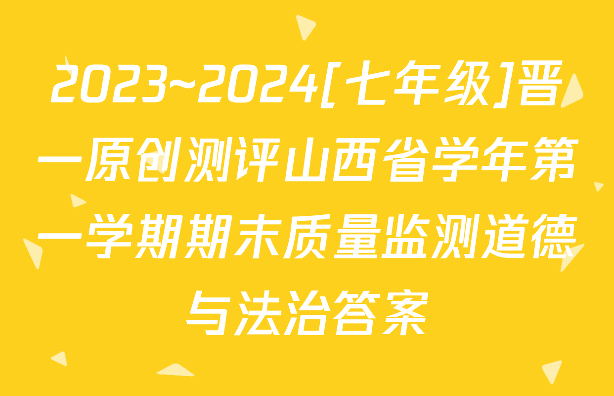2023~2024[七年级]晋一原创测评山西省学年第一学期期末质量监测道德与法治答案