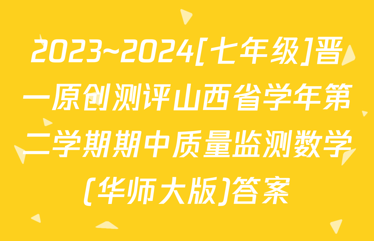 2023~2024[七年级]晋一原创测评山西省学年第二学期期中质量监测数学(华师大版)答案