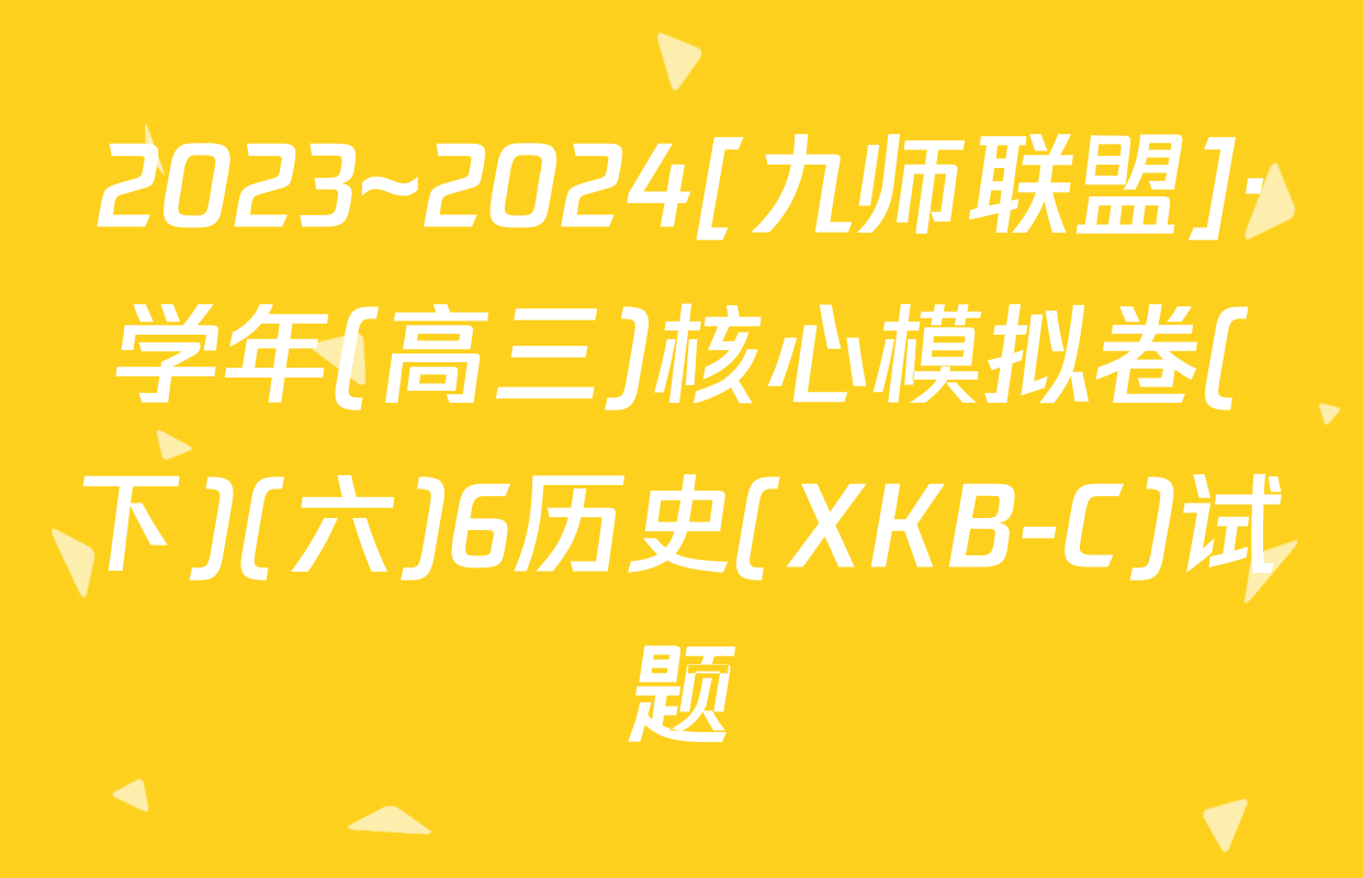 2023~2024[九师联盟]·学年(高三)核心模拟卷(下)(六)6历史(XKB-C)试题