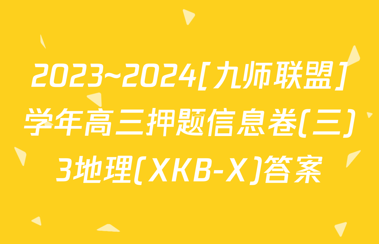 2023~2024[九师联盟]学年高三押题信息卷(三)3地理(XKB-X)答案