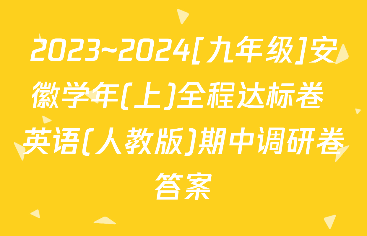 2023~2024[九年级]安徽学年(上)全程达标卷 英语(人教版)期中调研卷答案