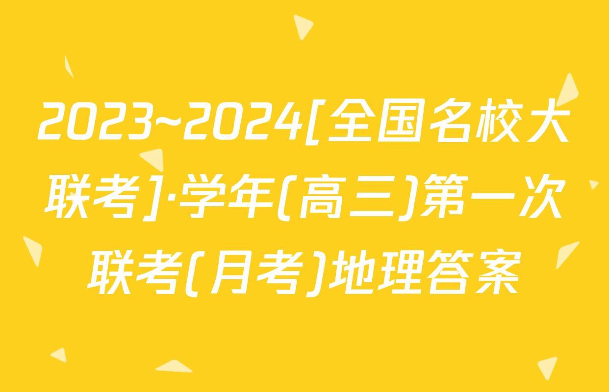 2023~2024[全国名校大联考]·学年(高三)第一次联考(月考)地理答案