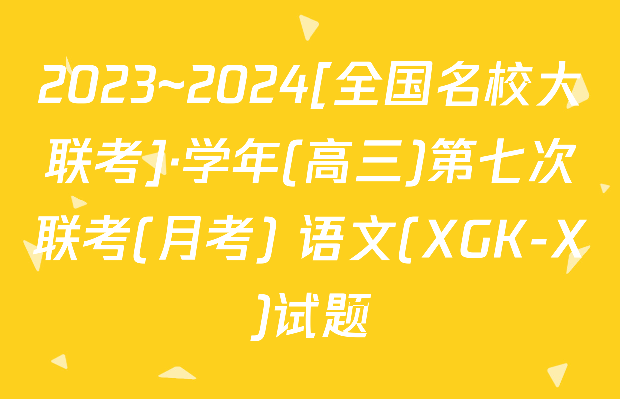 2023~2024[全国名校大联考]·学年(高三)第七次联考(月考) 语文(XGK-X)试题