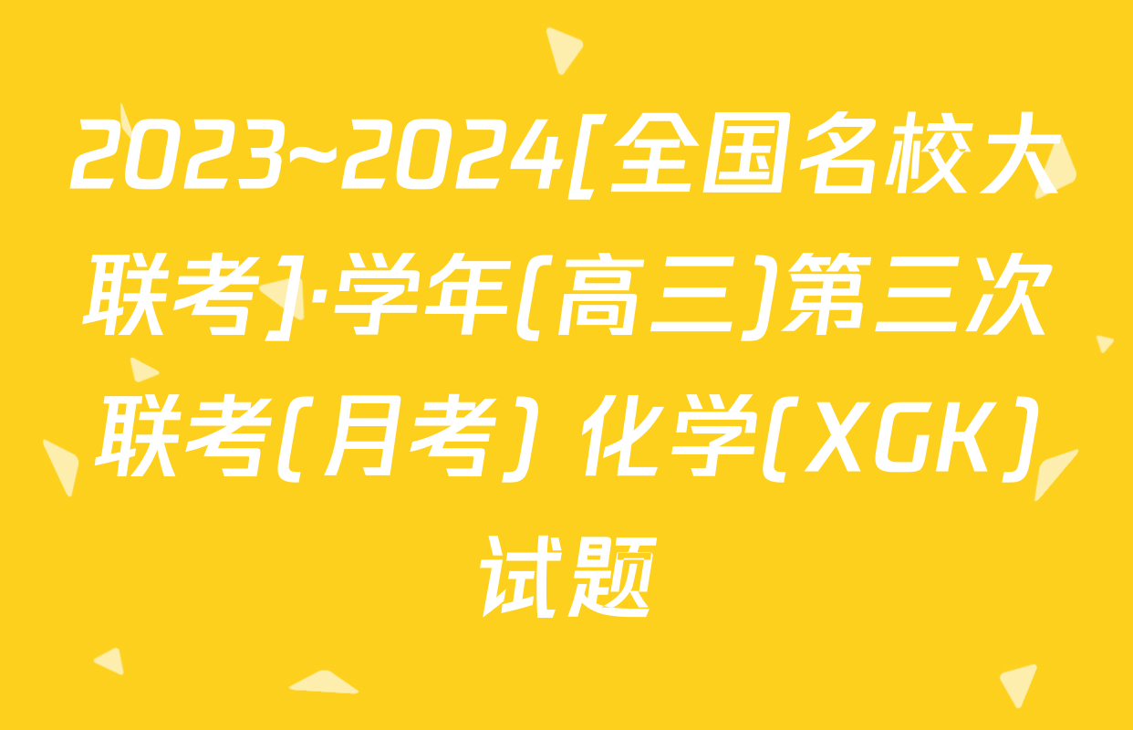 2023~2024[全国名校大联考]·学年(高三)第三次联考(月考) 化学(XGK)试题