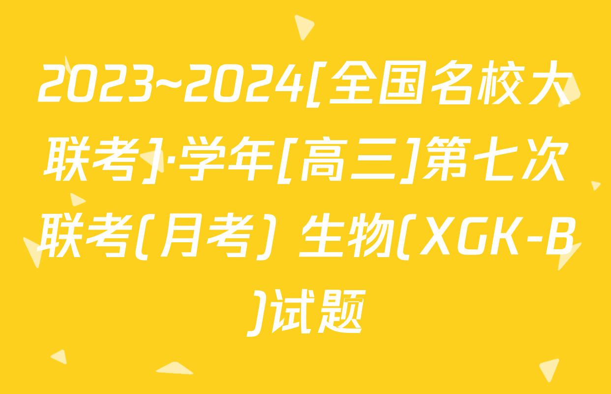 2023~2024[全国名校大联考]·学年[高三]第七次联考(月考) 生物(XGK-B)试题