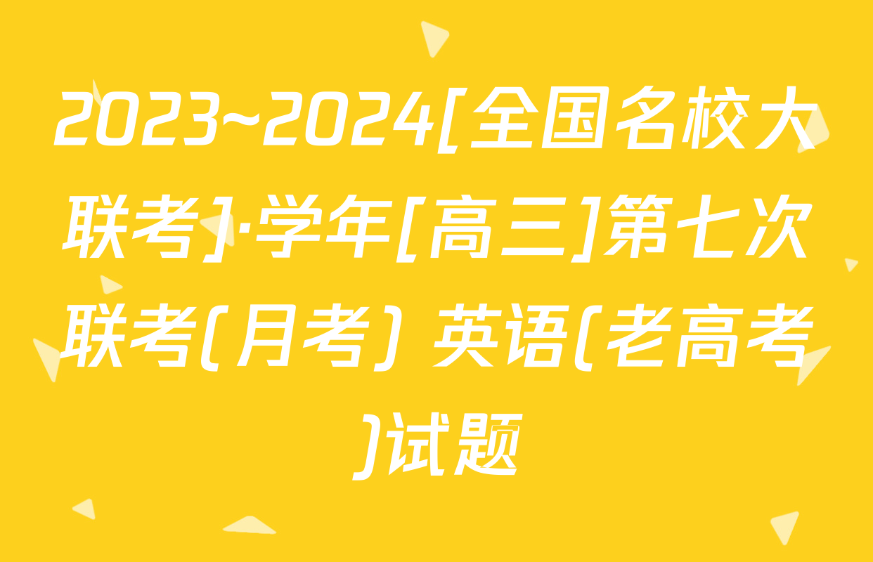 2023~2024[全国名校大联考]·学年[高三]第七次联考(月考) 英语(老高考)试题
