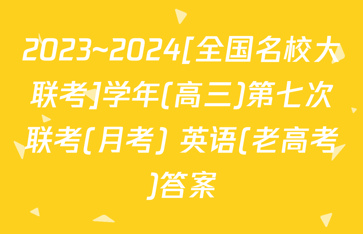 2023~2024[全国名校大联考]学年(高三)第七次联考(月考) 英语(老高考)答案