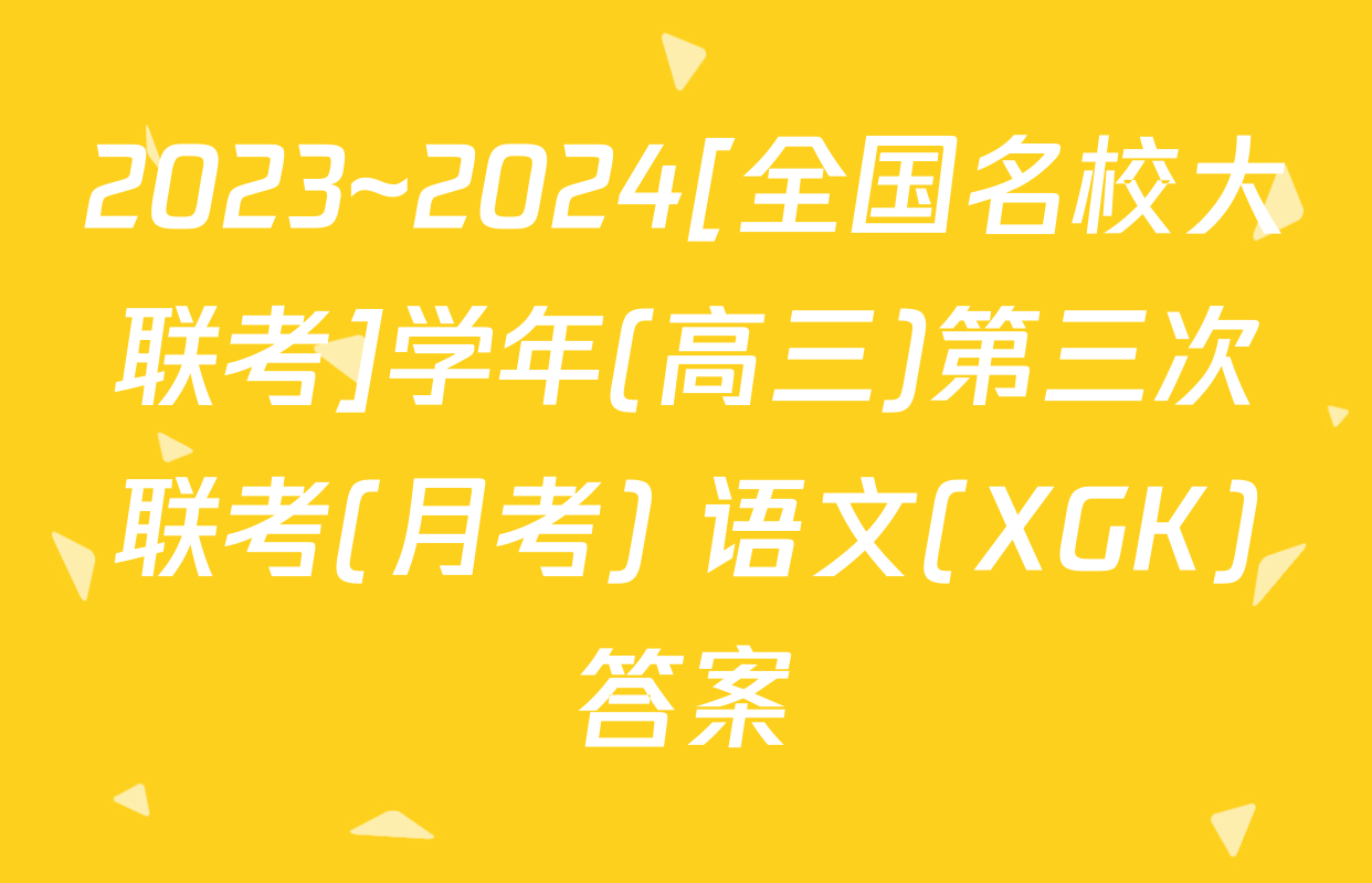 2023~2024[全国名校大联考]学年(高三)第三次联考(月考) 语文(XGK)答案