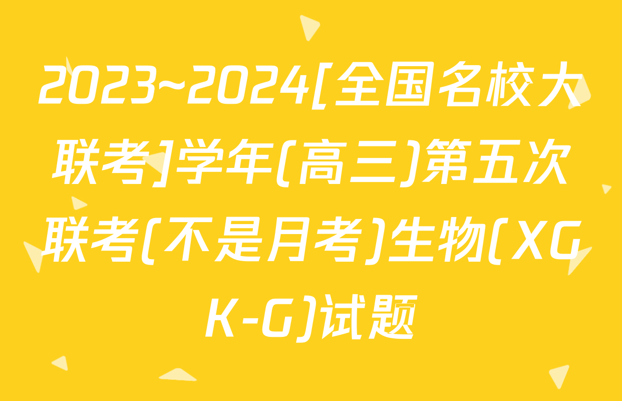 2023~2024[全国名校大联考]学年(高三)第五次联考(不是月考)生物(XGK-G)试题
