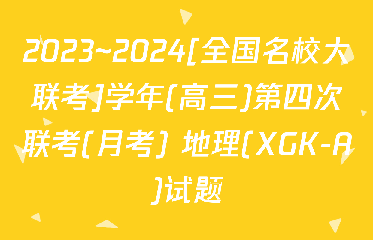 2023~2024[全国名校大联考]学年(高三)第四次联考(月考) 地理(XGK-A)试题
