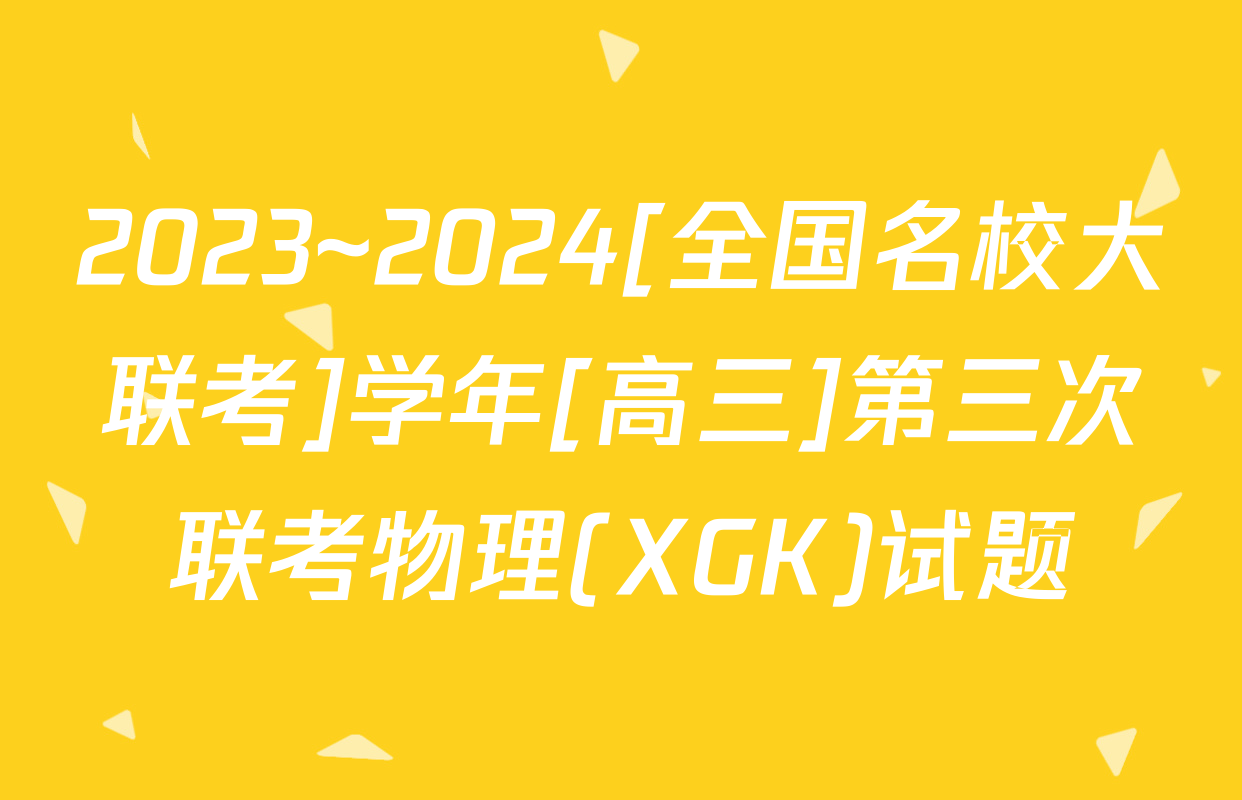 2023~2024[全国名校大联考]学年[高三]第三次联考物理(XGK)试题