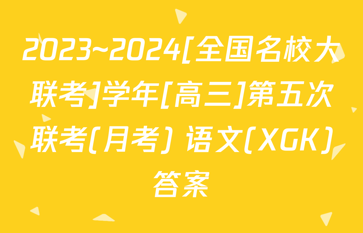 2023~2024[全国名校大联考]学年[高三]第五次联考(月考) 语文(XGK)答案