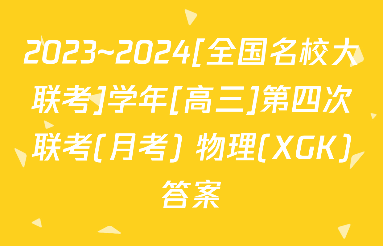 2023~2024[全国名校大联考]学年[高三]第四次联考(月考) 物理(XGK)答案