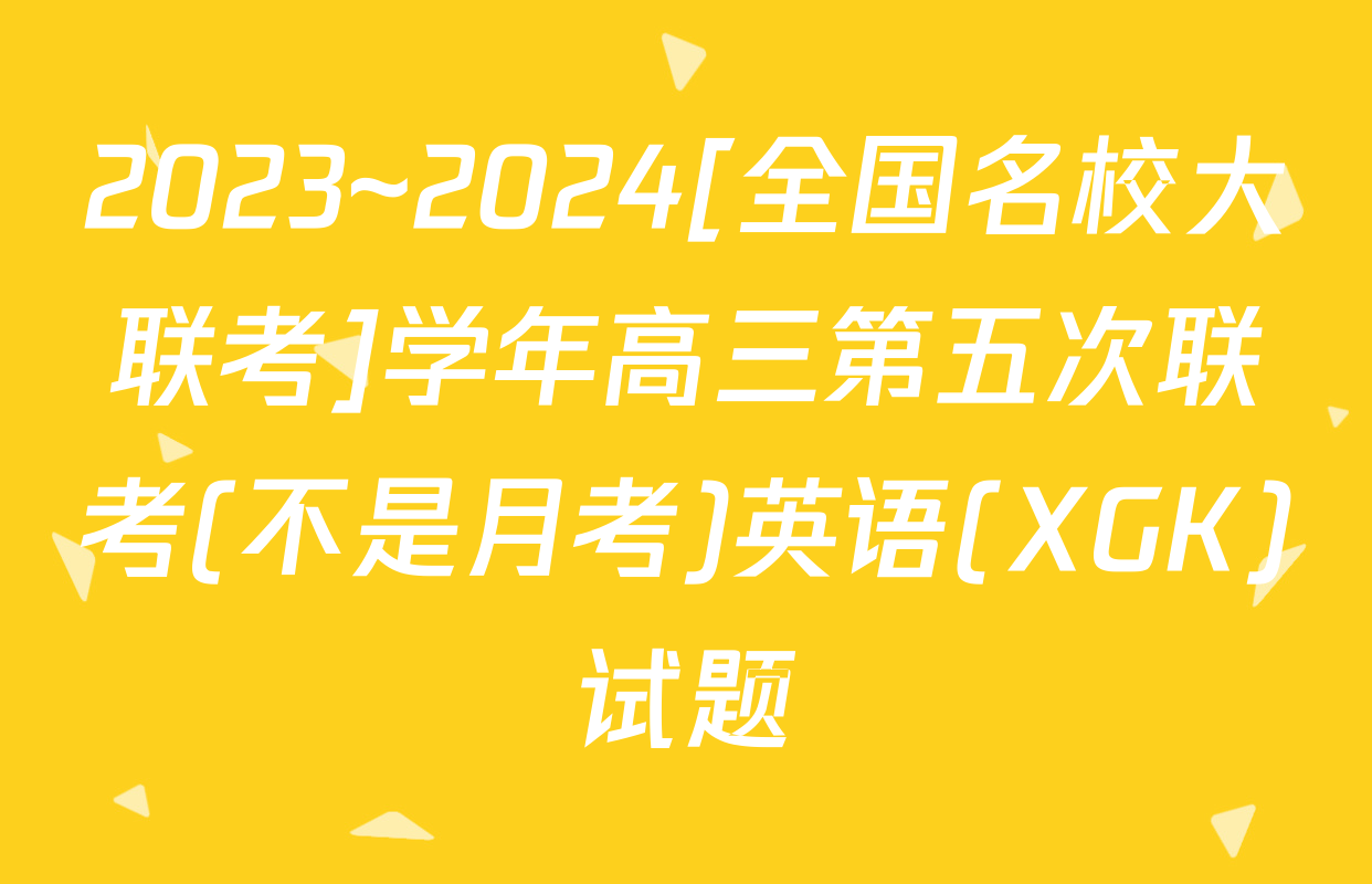 2023~2024[全国名校大联考]学年高三第五次联考(不是月考)英语(XGK)试题