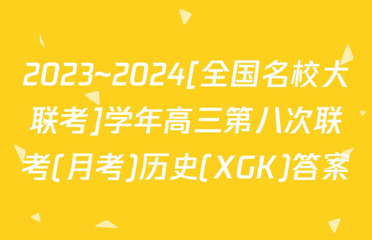 2023~2024[全国名校大联考]学年高三第八次联考(月考)历史(XGK)答案