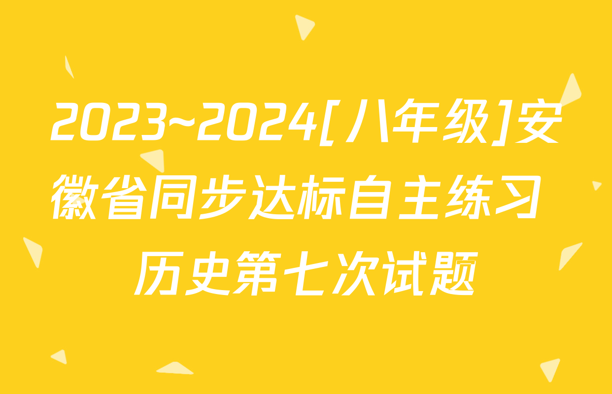2023~2024[八年级]安徽省同步达标自主练习 历史第七次试题