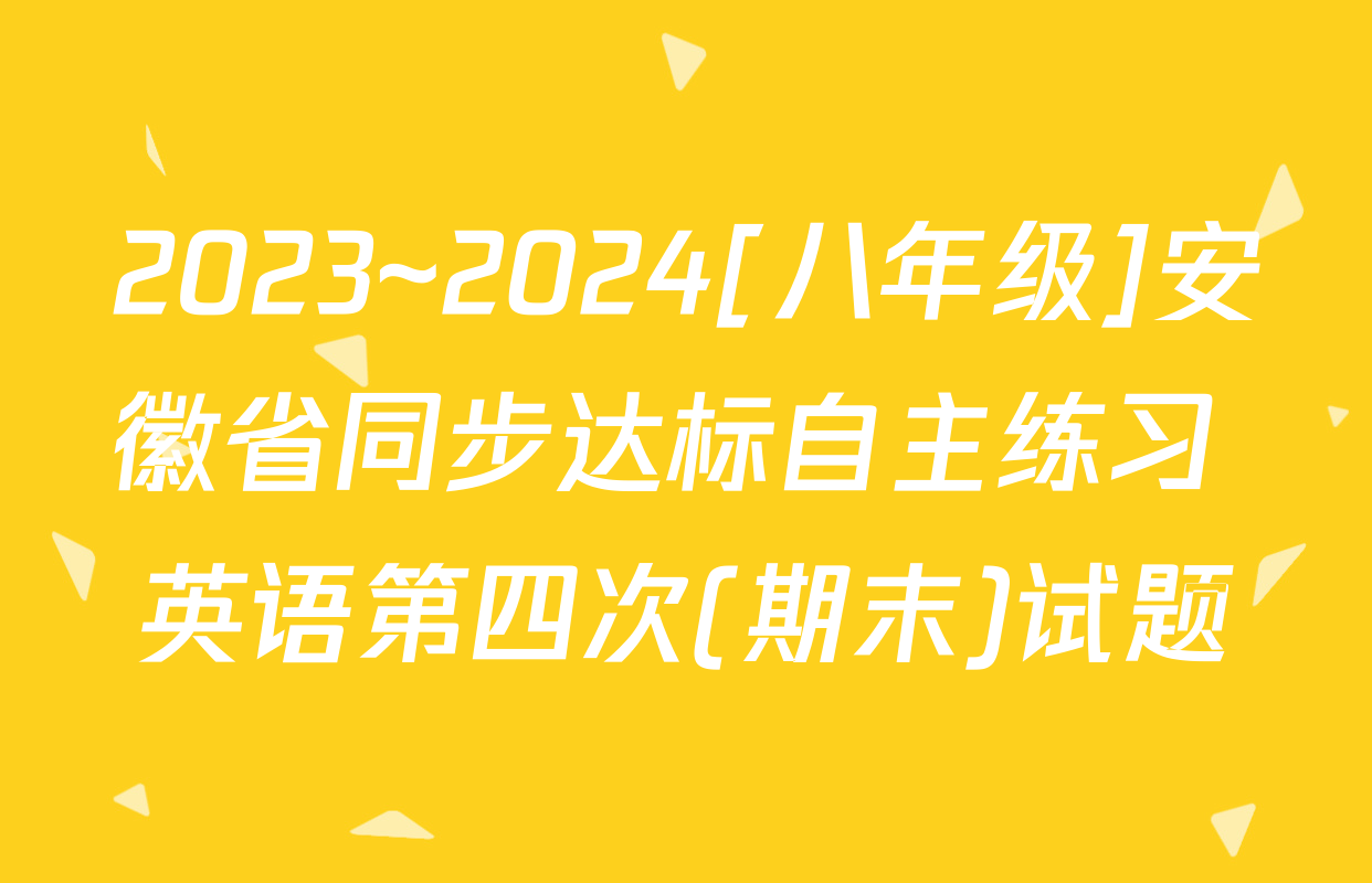 2023~2024[八年级]安徽省同步达标自主练习 英语第四次(期末)试题