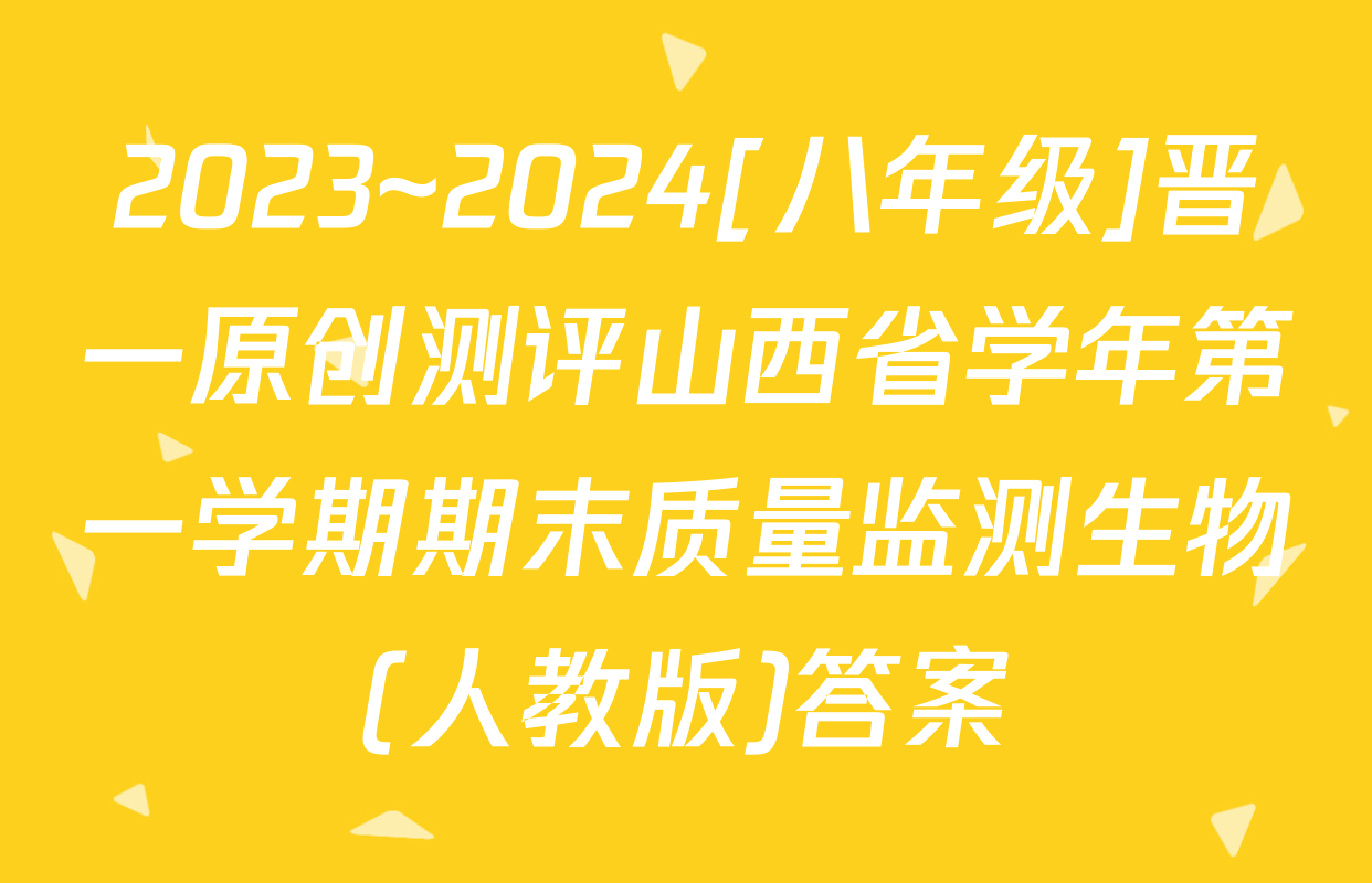 2023~2024[八年级]晋一原创测评山西省学年第一学期期末质量监测生物(人教版)答案