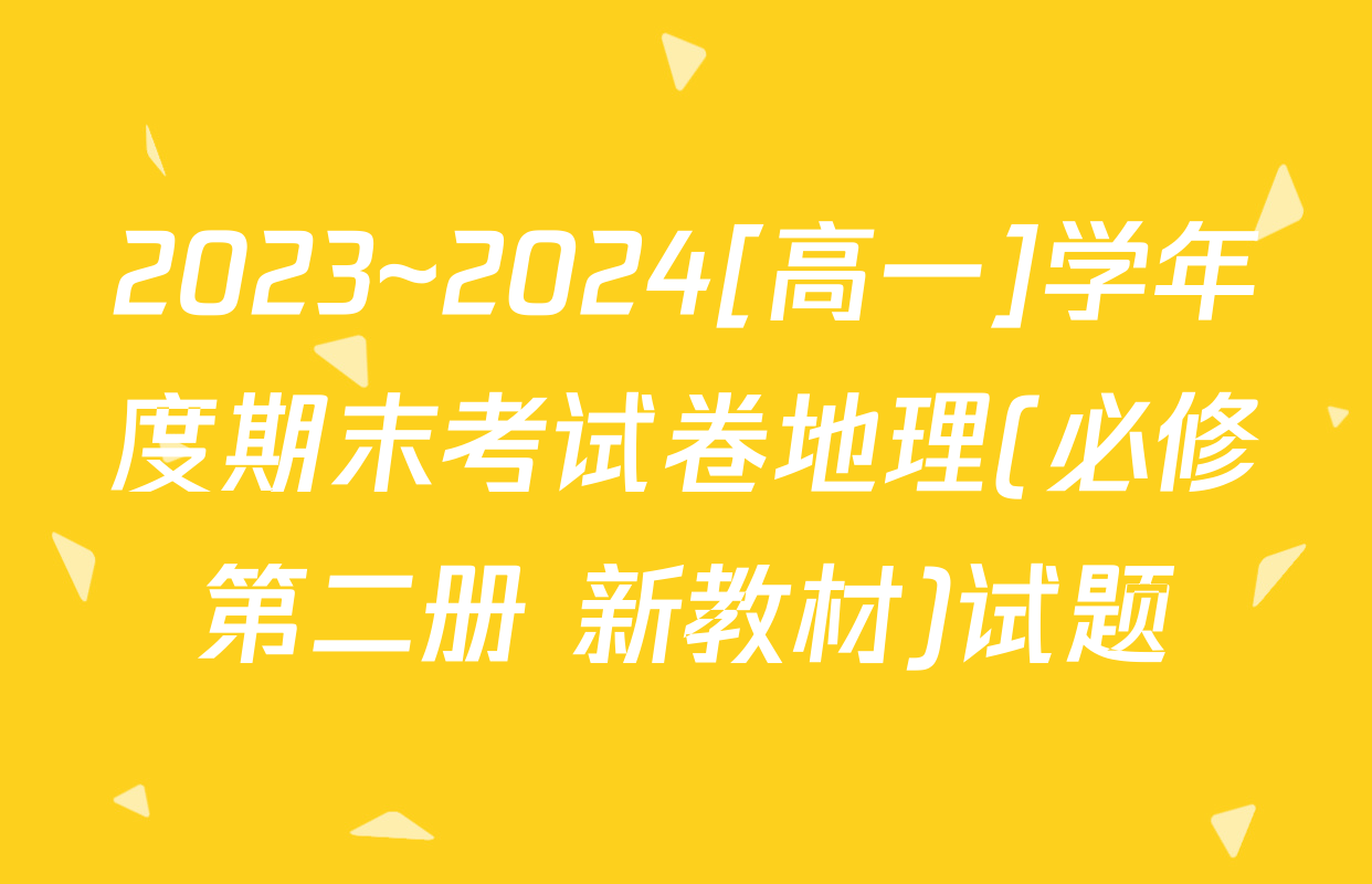2023~2024[高一]学年度期末考试卷地理(必修第二册 新教材)试题