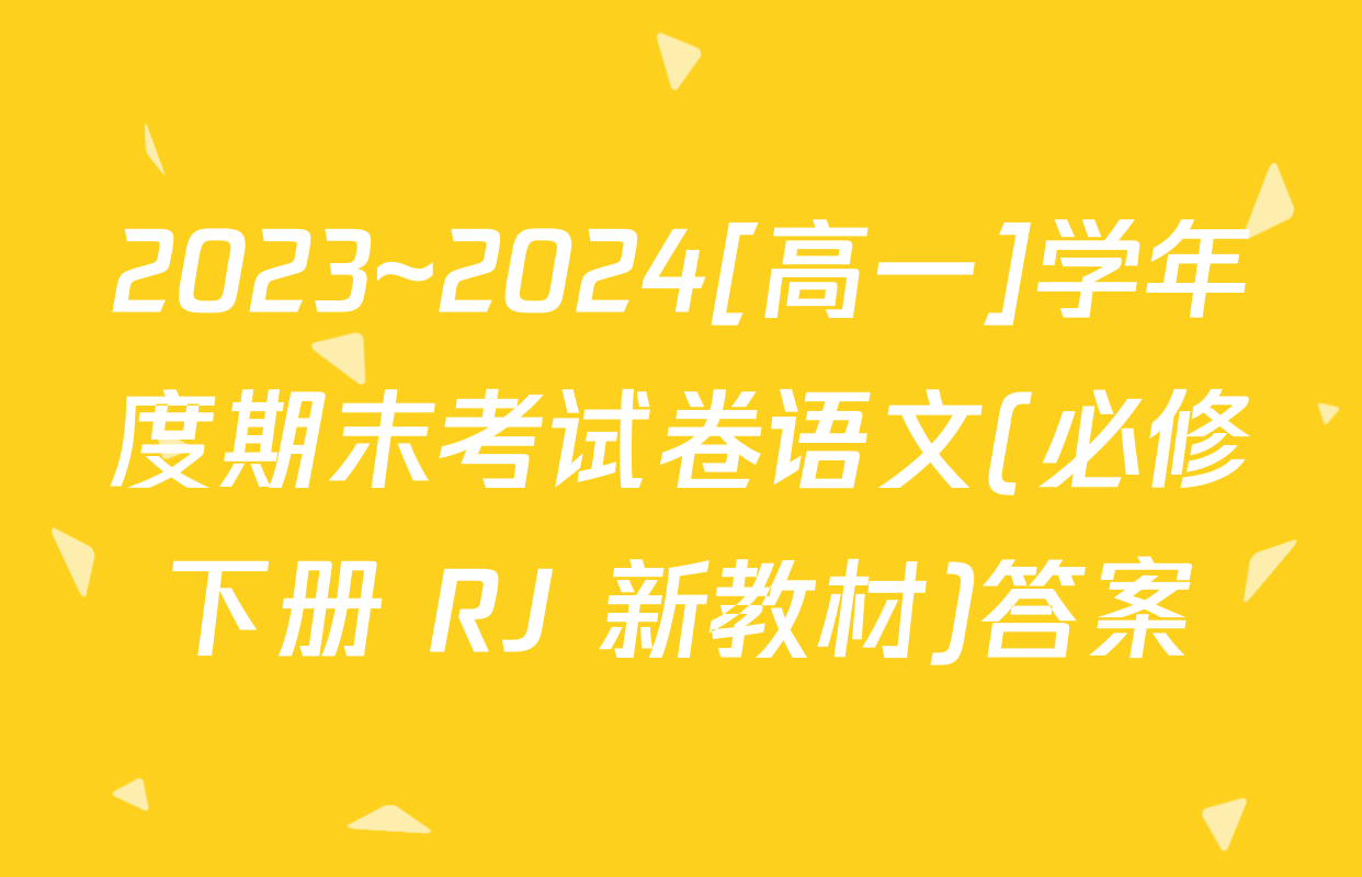 2023~2024[高一]学年度期末考试卷语文(必修下册 RJ 新教材)答案