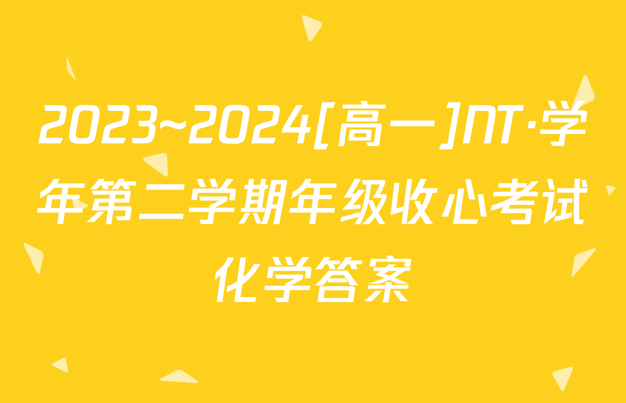 2023~2024[高一]NT·学年第二学期年级收心考试化学答案