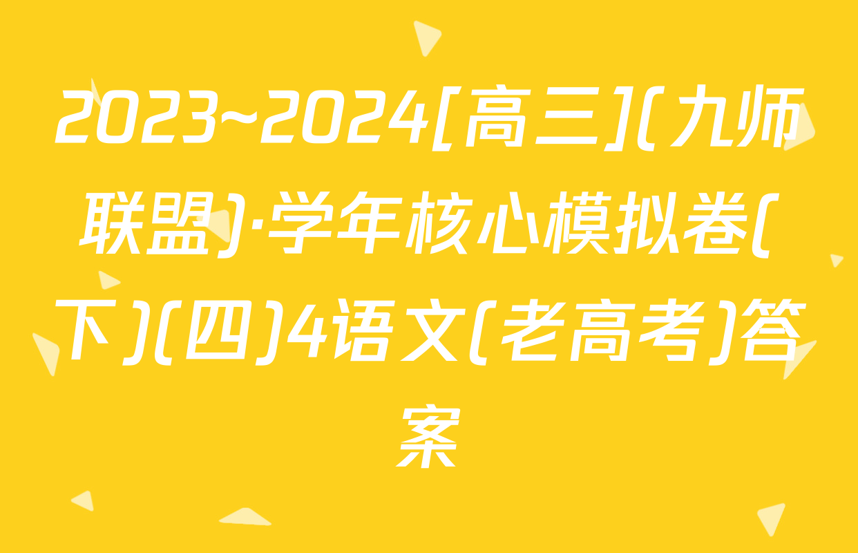 2023~2024[高三](九师联盟)·学年核心模拟卷(下)(四)4语文(老高考)答案