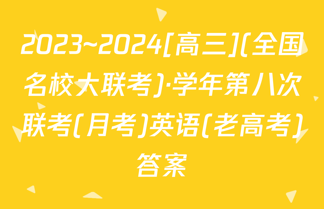 2023~2024[高三](全国名校大联考)·学年第八次联考(月考)英语(老高考)答案