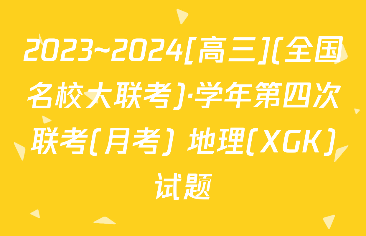 2023~2024[高三](全国名校大联考)·学年第四次联考(月考) 地理(XGK)试题