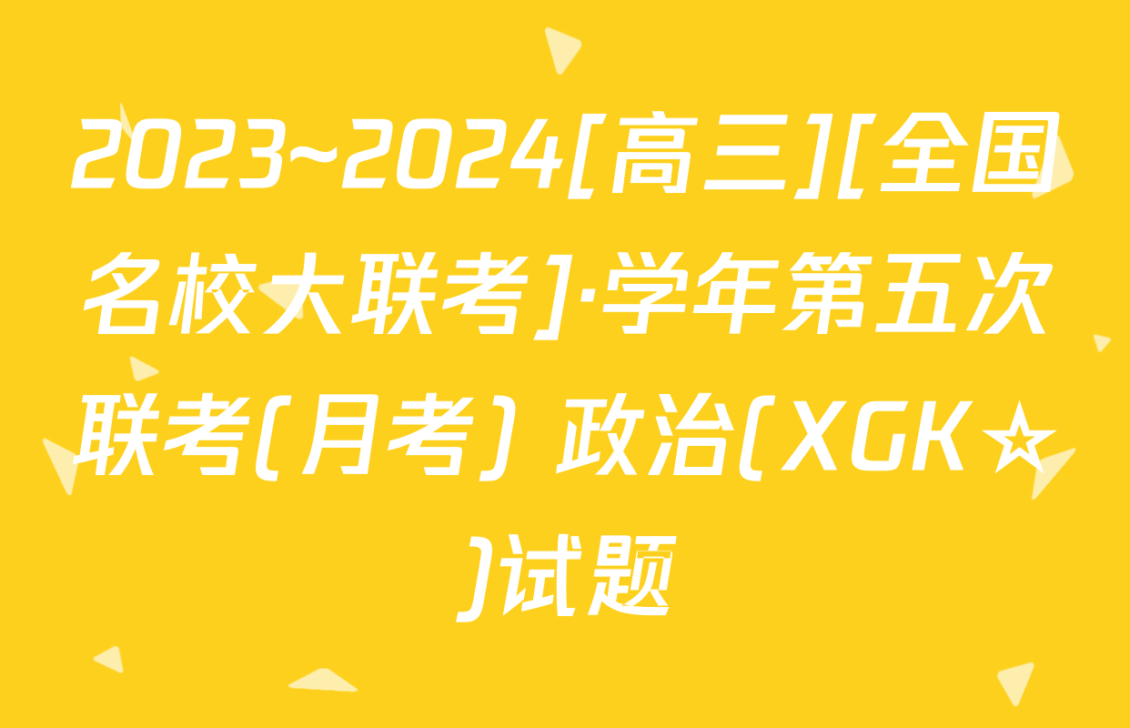 2023~2024[高三][全国名校大联考]·学年第五次联考(月考) 政治(XGK☆)试题