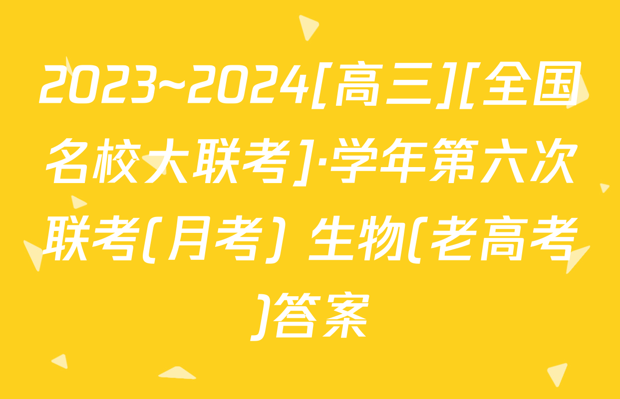 2023~2024[高三][全国名校大联考]·学年第六次联考(月考) 生物(老高考)答案