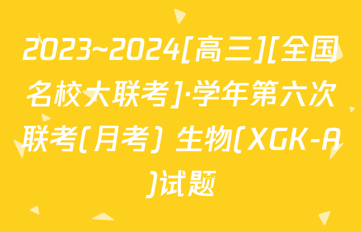 2023~2024[高三][全国名校大联考]·学年第六次联考(月考) 生物(XGK-A)试题