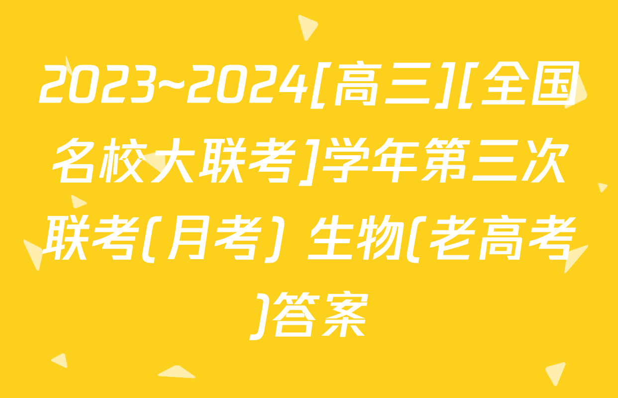 2023~2024[高三][全国名校大联考]学年第三次联考(月考) 生物(老高考)答案