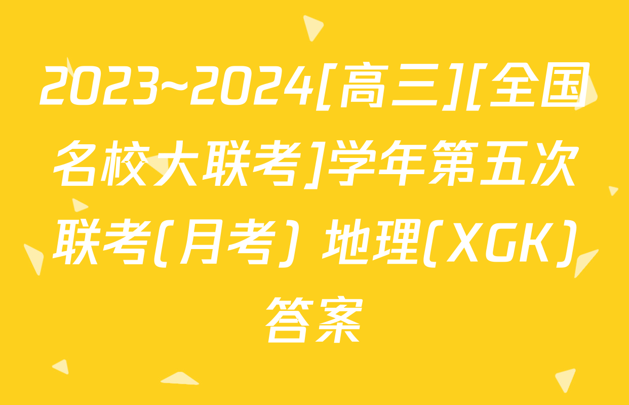 2023~2024[高三][全国名校大联考]学年第五次联考(月考) 地理(XGK)答案