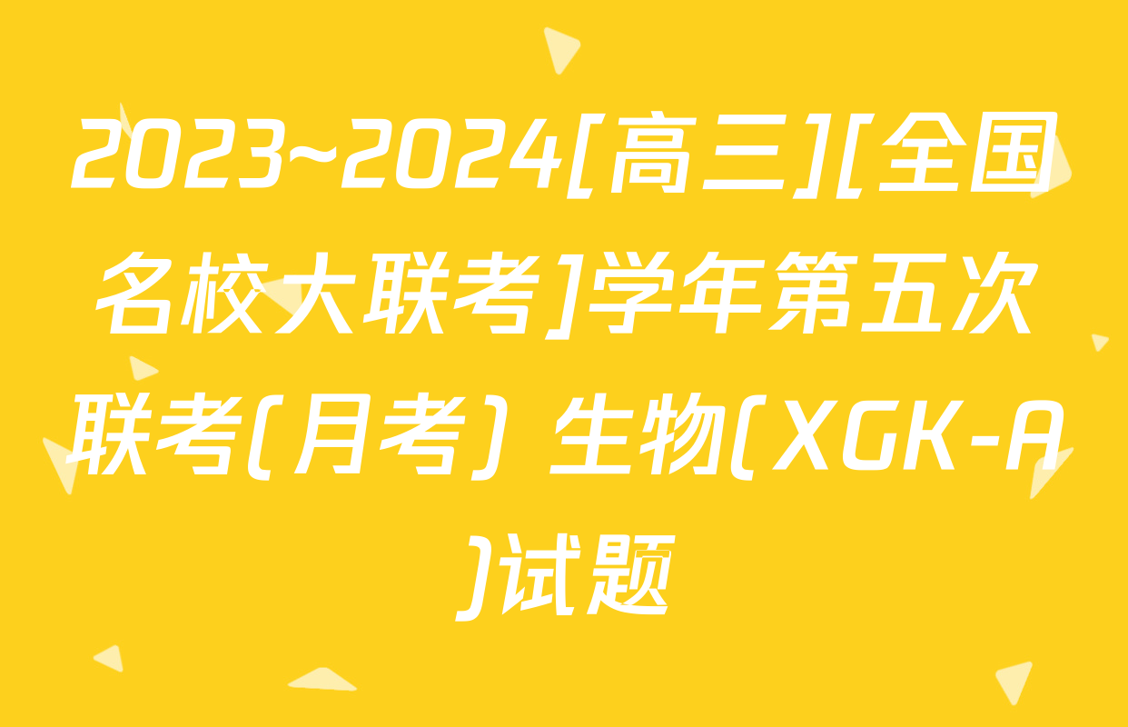 2023~2024[高三][全国名校大联考]学年第五次联考(月考) 生物(XGK-A)试题