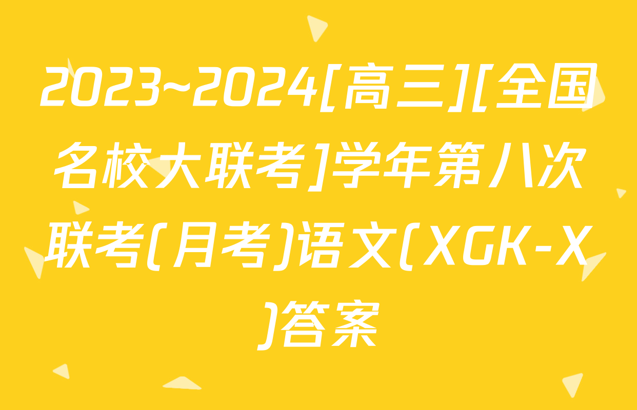 2023~2024[高三][全国名校大联考]学年第八次联考(月考)语文(XGK-X)答案