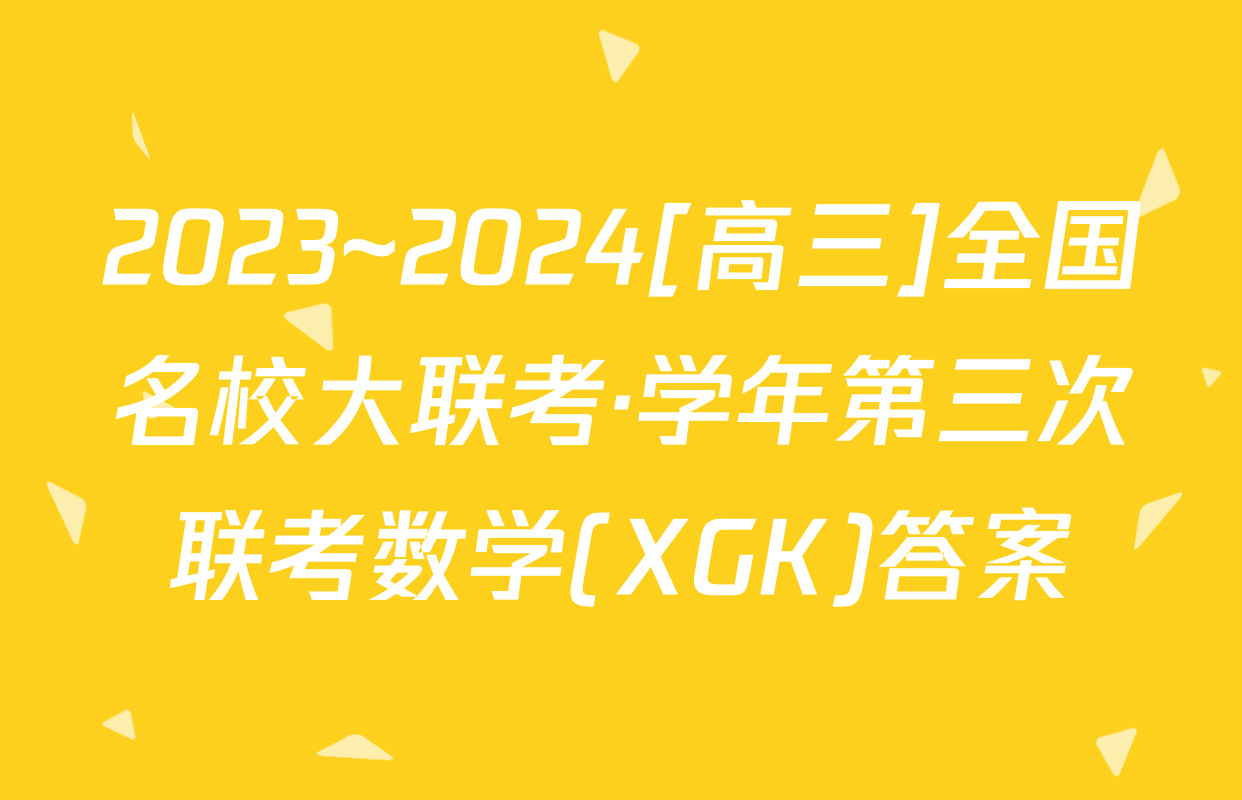 2023~2024[高三]全国名校大联考·学年第三次联考数学(XGK)答案