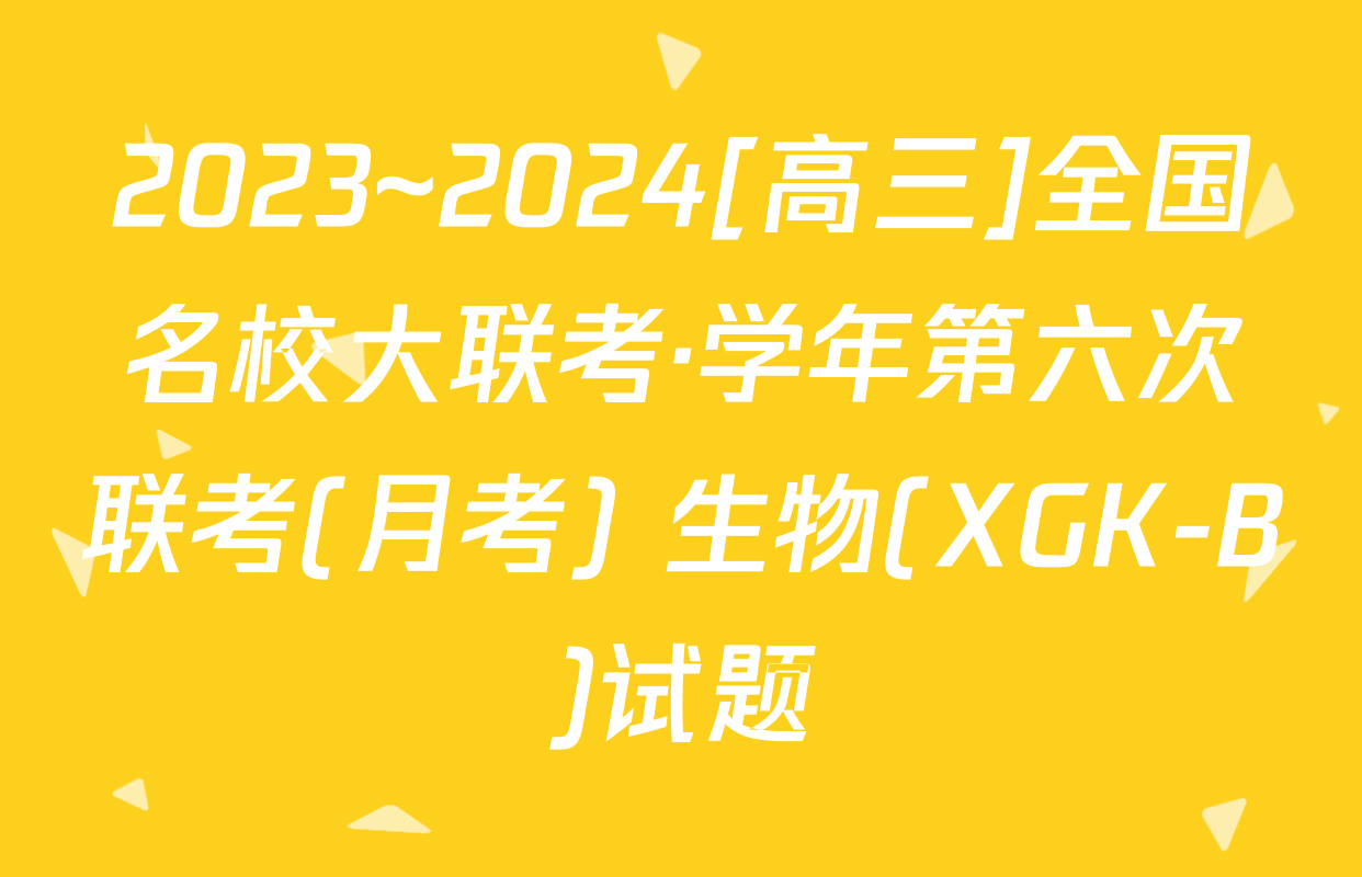 2023~2024[高三]全国名校大联考·学年第六次联考(月考) 生物(XGK-B)试题
