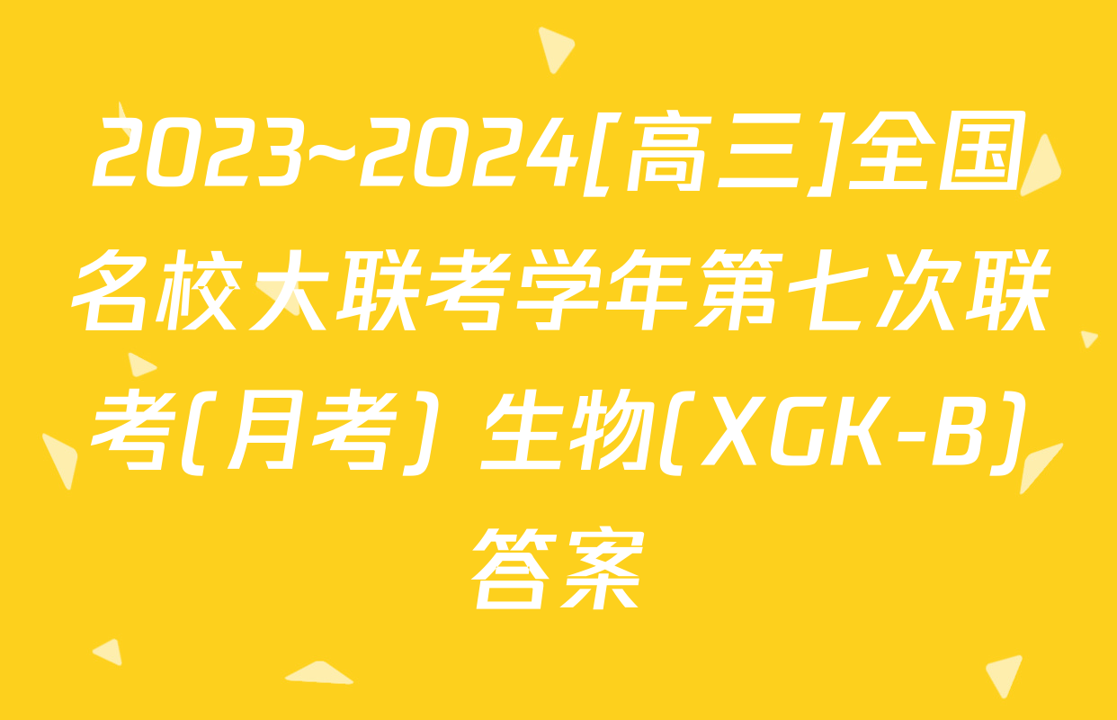 2023~2024[高三]全国名校大联考学年第七次联考(月考) 生物(XGK-B)答案