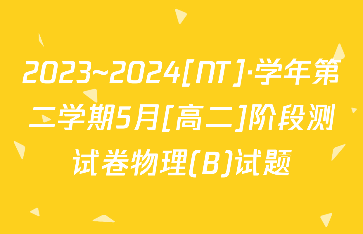 2023~2024[NT]·学年第二学期5月[高二]阶段测试卷物理(B)试题