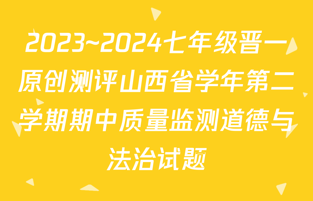 2023~2024七年级晋一原创测评山西省学年第二学期期中质量监测道德与法治试题